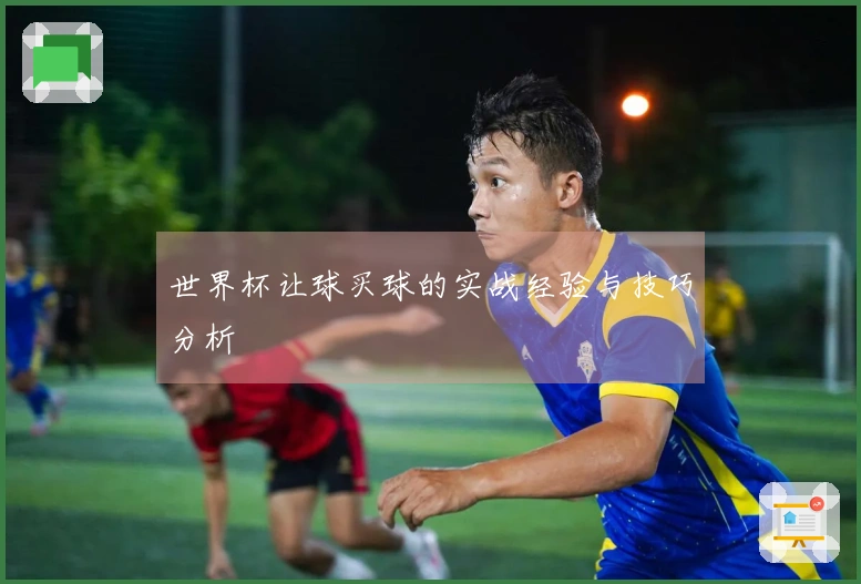 世界杯让球买球的实战经验与技巧分析