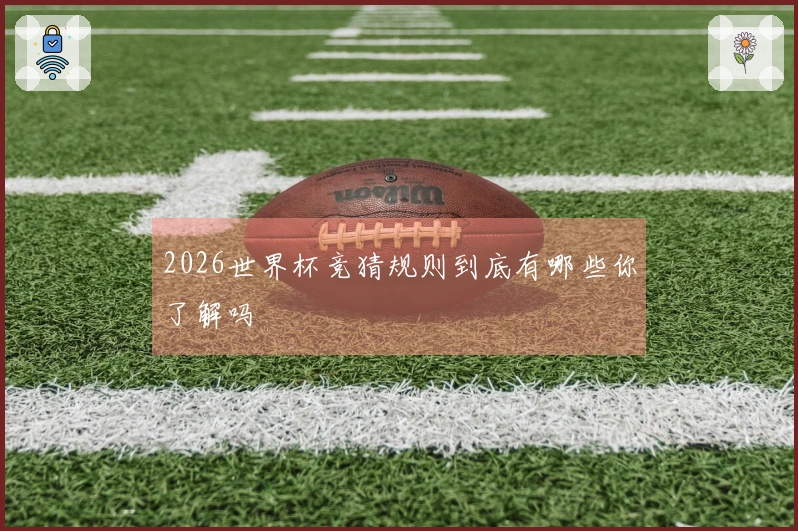 2026世界杯竞猜规则到底有哪些你了解吗