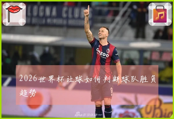 2026世界杯让球如何判断球队胜负趋势
