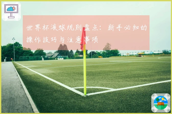 世界杯滚球规则盘点：新手必知的操作技巧与注意事项